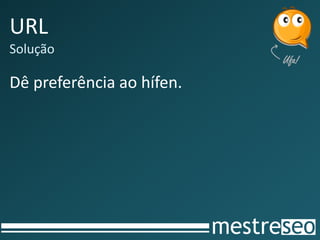 URL
Solução
Dê preferência ao hífen.
 