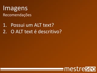 Imagens
Recomendações
1. Possui um ALT text?
2. O ALT text é descritivo?
 