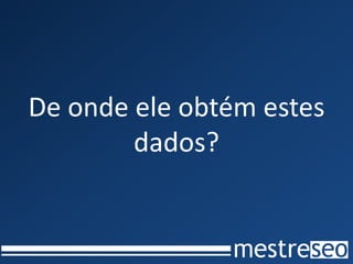 De onde ele obtém estes
dados?
 