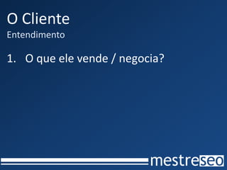 O Cliente
Entendimento
1. O que ele vende / negocia?
 