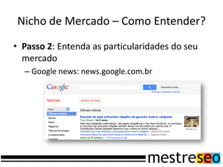 Nicho de Mercado – Como Entender?
• Passo 2: Entenda as particularidades do seu
mercado
– Google news: news.google.com.br
 