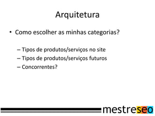 Arquitetura
• Como escolher as minhas categorias?
– Tipos de produtos/serviços no site
– Tipos de produtos/serviços futuros
– Concorrentes?
 