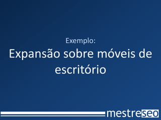 Exemplo:
Expansão sobre móveis de
       escritório
 