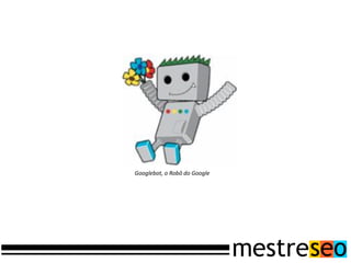 Googlebot, o Robô do Google
 