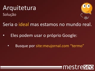 Arquitetura
Solução

Seria o ideal mas estamos no mundo real.

•       Eles podem usar o próprio Google:

    •     Busque por site:meujornal.com “termo”
 