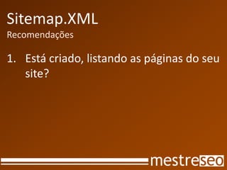 Sitemap.XML
Recomendações

1. Está criado, listando as páginas do seu
   site?
 
