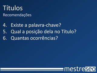 Títulos
Recomendações

4. Existe a palavra-chave?
5. Qual a posição dela no Título?
6. Quantas ocorrências?
 