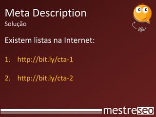 Meta Description
Solução

Existem listas na Internet:

1. http://bit.ly/cta-1

2. http://bit.ly/cta-2
 