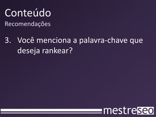 Conteúdo
Recomendações

3. Você menciona a palavra-chave que
   deseja rankear?
 