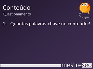 Conteúdo
Questionamento

1. Quantas palavras-chave no conteúdo?
 