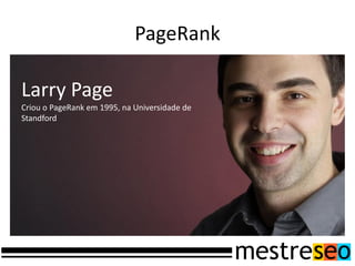 PageRank

Larry Page
Criou o PageRank em 1995, na Universidade de
Standford
 