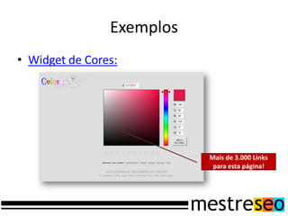 Exemplos
• Widget de Cores:




                           Mais de 3.000 Links
                            para esta página!
 