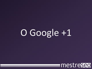 O Google +1
 