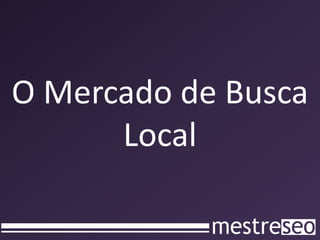 O Mercado de Busca
      Local
 
