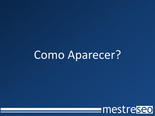 Como Aparecer?
 