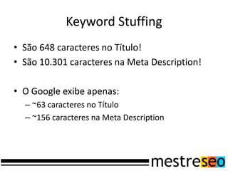 Keyword Stuffing
• São 648 caracteres no Título!
• São 10.301 caracteres na Meta Description!

• O Google exibe apenas:
  – ~63 caracteres no Título
  – ~156 caracteres na Meta Description
 