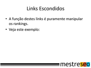 Links Escondidos
• A função destes links é puramente manipular
  os rankings.
• Veja este exemplo:
 
