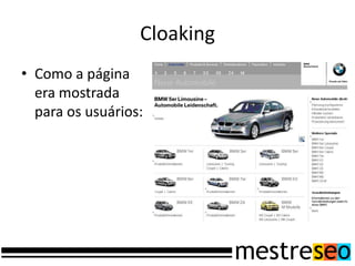 Cloaking
• Como a página
  era mostrada
  para os usuários:
 