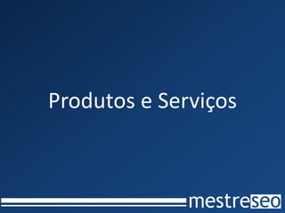 Produtos e Serviços
 