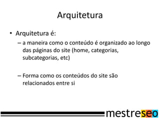 Arquitetura
• Arquitetura é:
  – a maneira como o conteúdo é organizado ao longo
    das páginas do site (home, categorias,
    subcategorias, etc)

  – Forma como os conteúdos do site são
    relacionados entre si
 