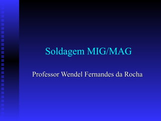 Soldagem MIG/MAG

Professor Wendel Fernandes da Rocha
 