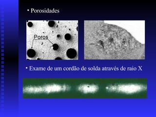 Porosidades  Exame de um cordão de solda através de raio X 
