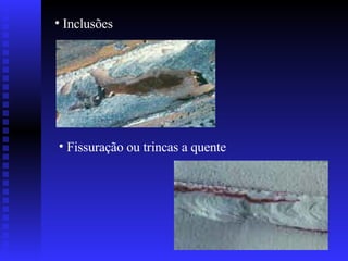 Inclusões   Fissuração ou trincas a quente 