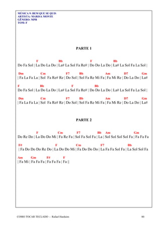 COMO TOCAR TECLADO - Rafael Harduim 80
MÚSICA 9: BEM QUE SE QUIS
ARTISTA: MARISA MONTE
GÊNERO: MPB
TOM: F
PARTE 1
F Bb F Bb
Do Fa Sol | La Do La Do | La# La Sol Fa Re# | Do Do La Do | La# La Sol Fa La Sol |
Dm Cm F7 Bb Am D7 Gm
| Fa La Fa La | Sol Fa Re# Re | Do Sol | Sol Fa Re Mi Fa | Fa Mi Re | Do La Do | La#
F Bb F Bb
Do Fa Sol | La Do La Do | La# La Sol Fa Re# | Do Do La Do | La# La Sol Fa La Sol |
Dm Cm F7 Bb Am D7 Gm
| Fa La Fa La | Sol Fa Re# Re | Do Sol | Sol Fa Re Mi Fa | Fa Mi Re | Do La Do | La#
PARTE 2
F Cm F7 Bb Am Gm
Do Re Do | La Do Do Mi | Fa Re Fa | Sol Fa Sol Fa | La | Sol Sol Sol Sol Fa | Fa Fa Fa
F# F Cm F7 Bb
| Fa Do Do Do Re Do | La Do Do Mi | Fa Do Do Do | La Fa Fa Sol Fa | La Sol Sol Fa
Am Gm F# F
| Fa Mi | Fa Fa Fa | Fa Fa Fa | Fa ||
 