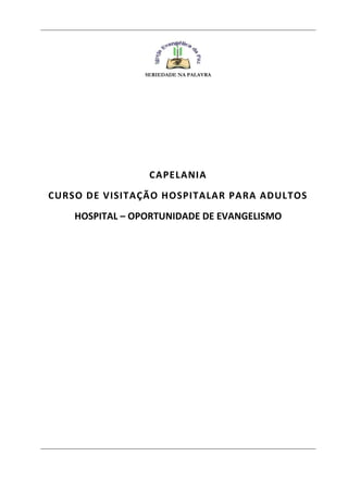 SERIEDADE NA PALAVRA
CAPELANIA
CURSO DE VISITAÇÃO HOSPITALAR PARA ADULTOS
HOSPITAL – OPORTUNIDADE DE EVANGELISMO
 