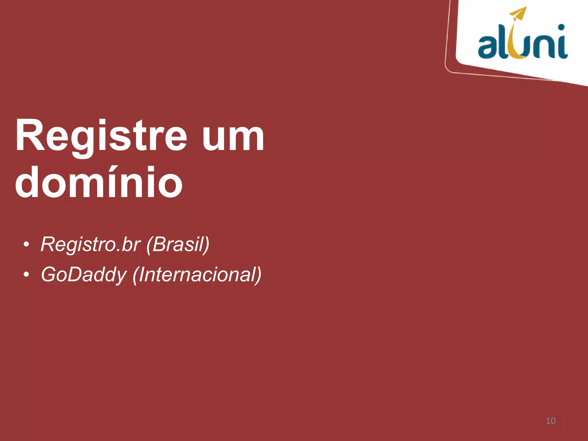 10
Registre um
domínio
• Registro.br (Brasil)
• GoDaddy (Internacional)
 