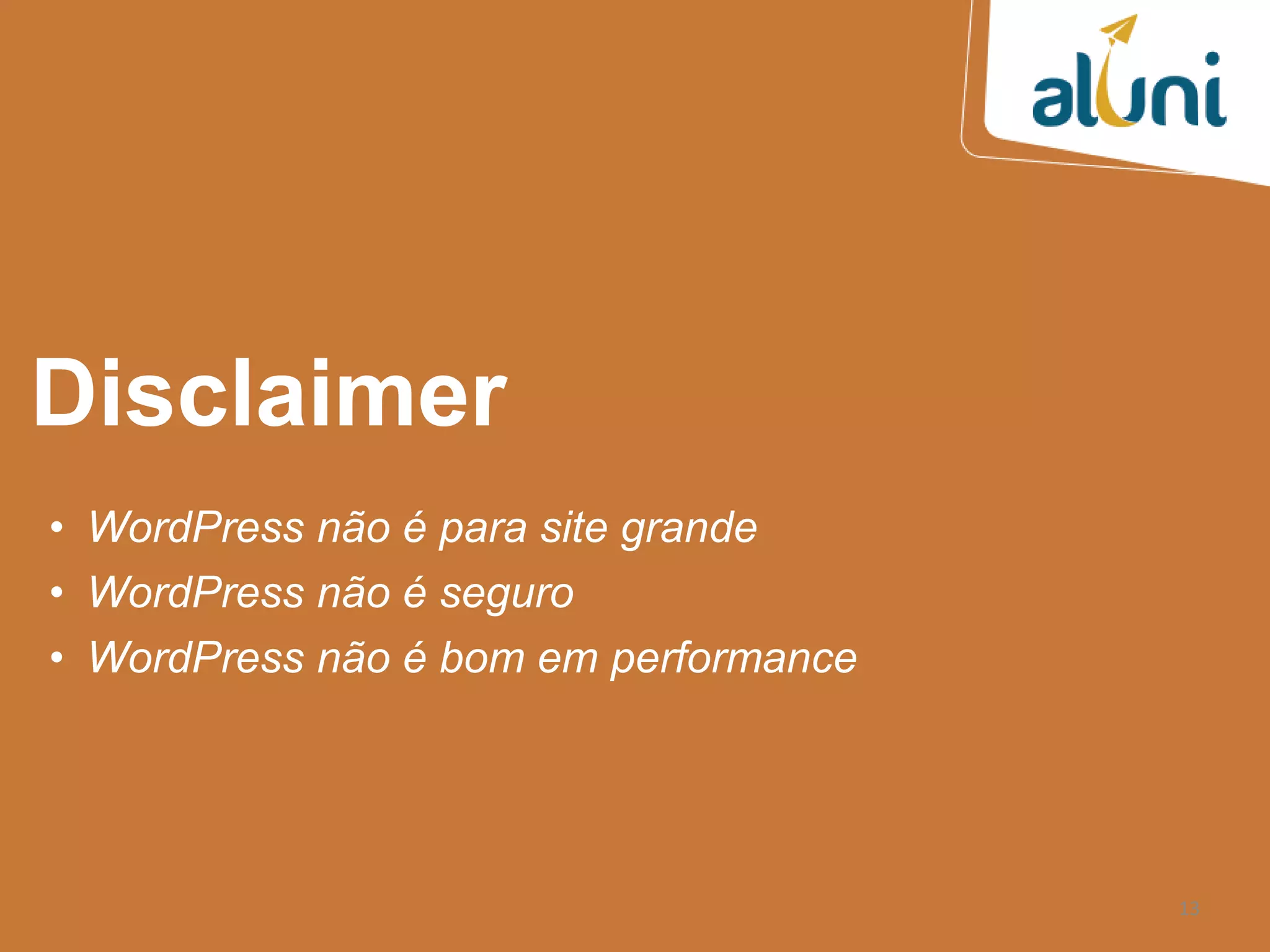13
Disclaimer
• WordPress não é para site grande
• WordPress não é seguro
• WordPress não é bom em performance
 