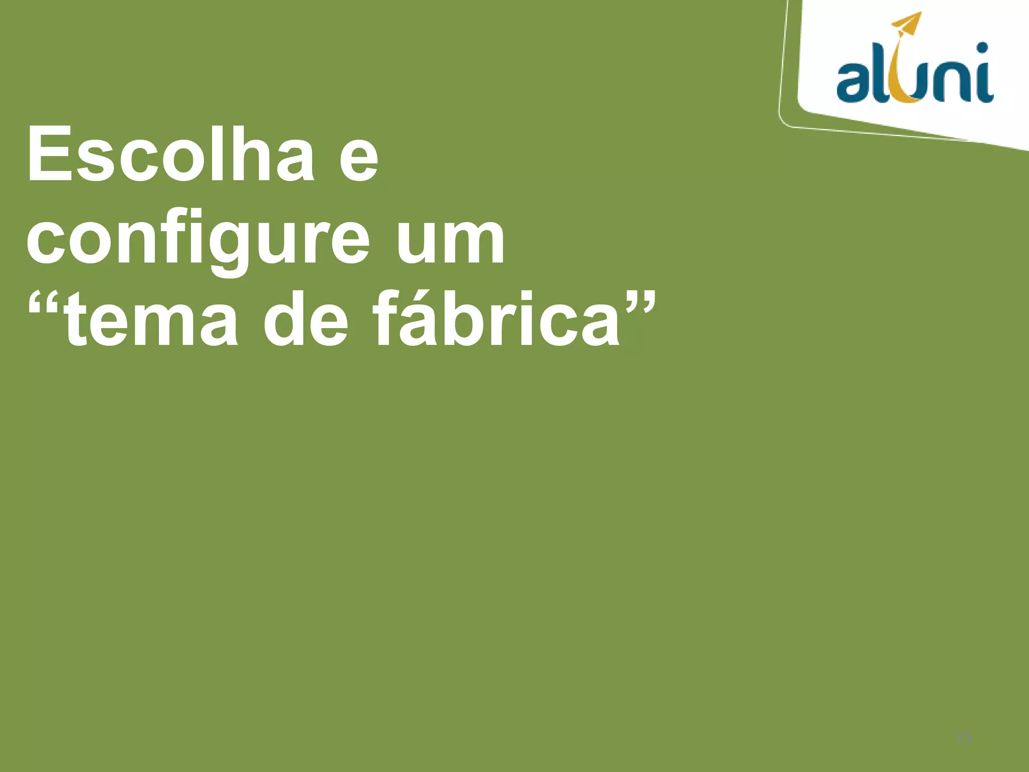 25
Escolha e
configure um
“tema de fábrica”
 