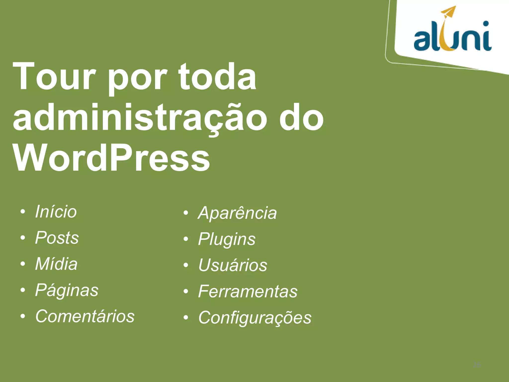 26
Tour por toda
administração do
WordPress
• Início
• Posts
• Mídia
• Páginas
• Comentários
• Aparência
• Plugins
• Usuários
• Ferramentas
• Configurações
 