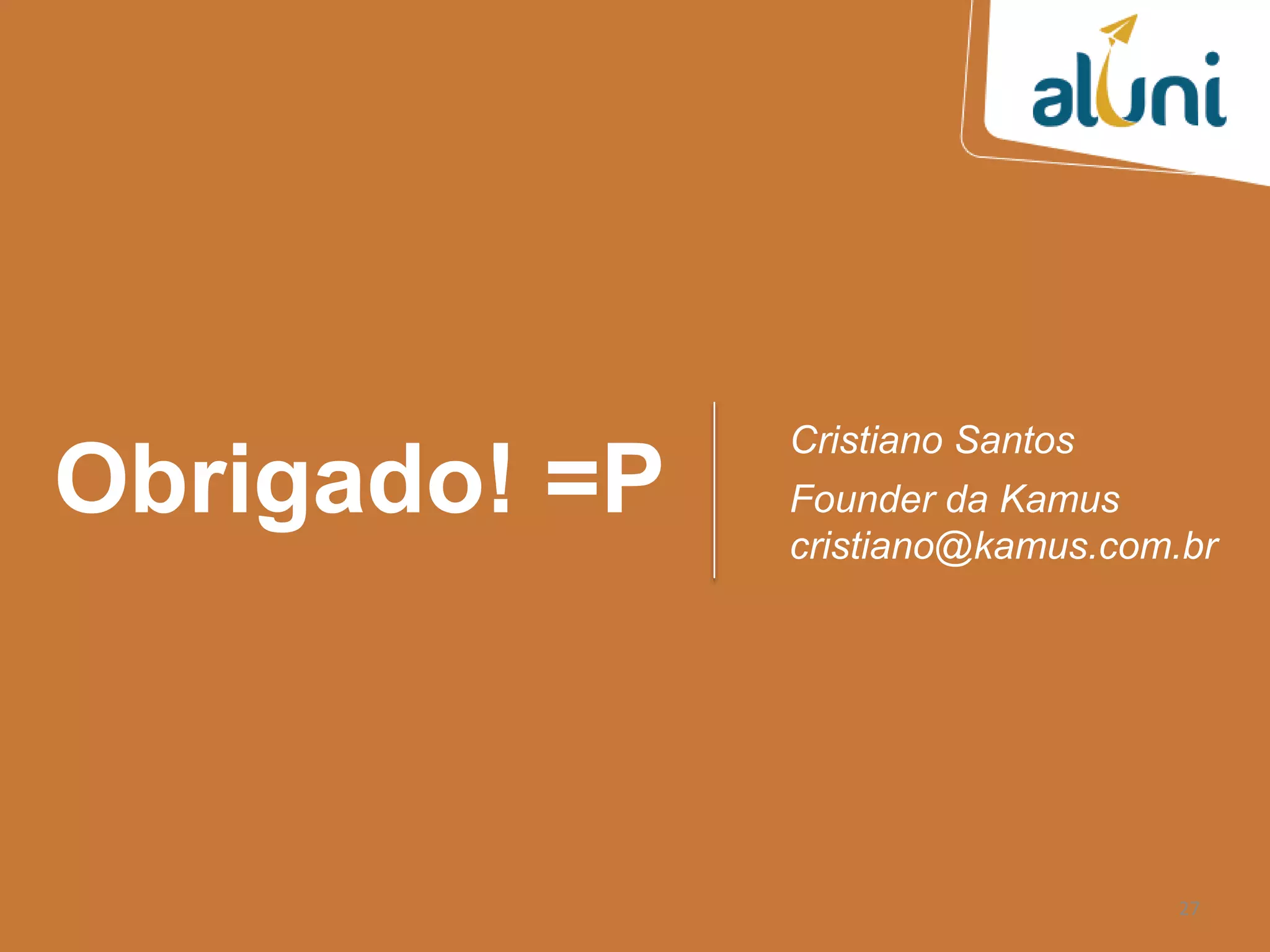 Obrigado! =P
Cristiano Santos
Founder da Kamus
cristiano@kamus.com.br
27
 