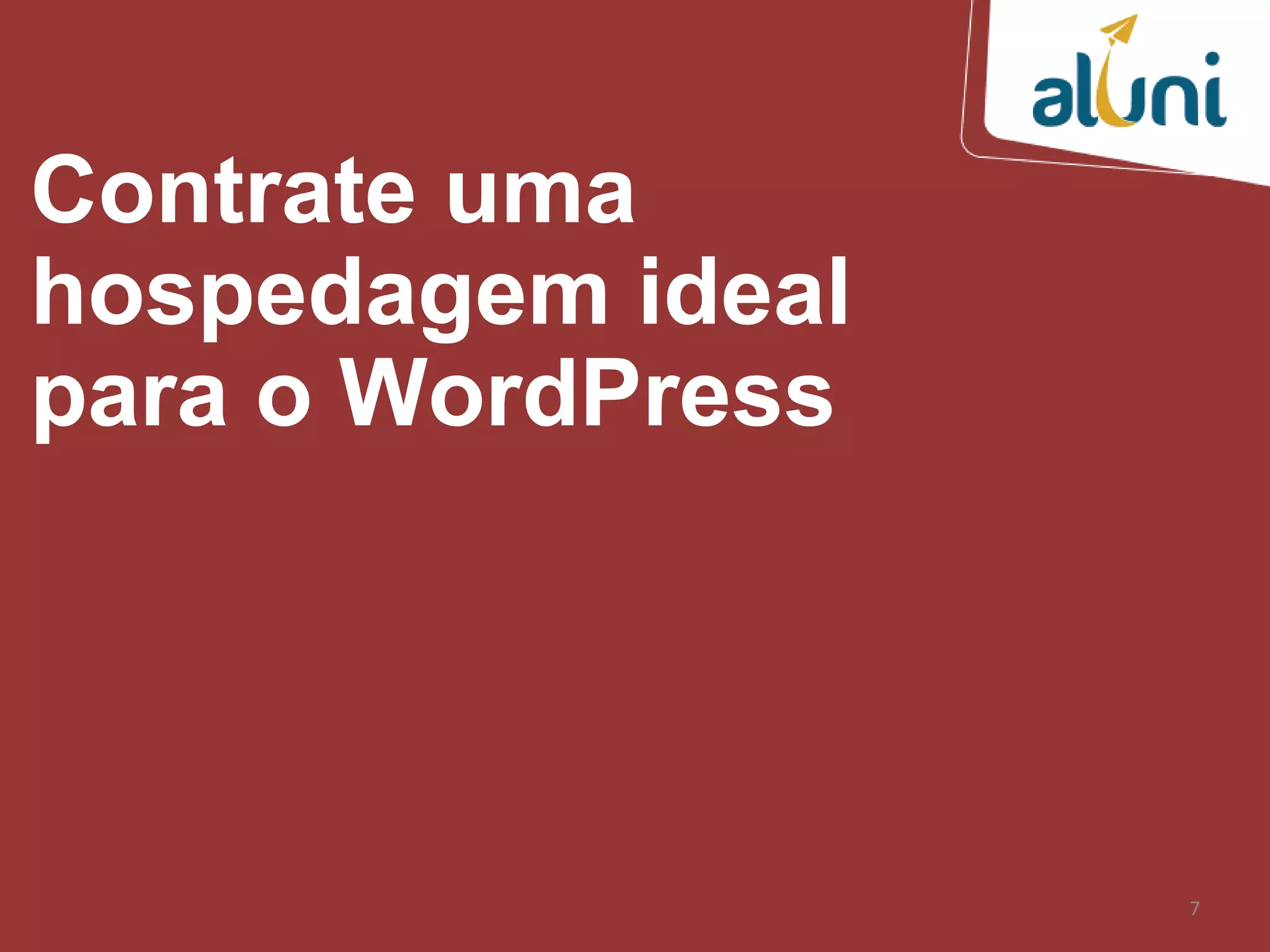 7
Contrate uma
hospedagem ideal
para o WordPress
 