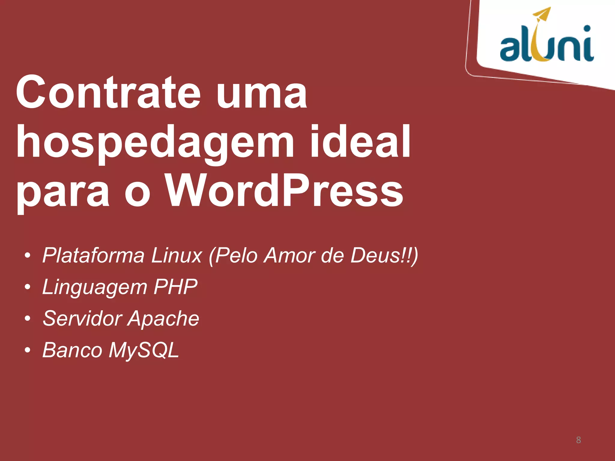 8
Contrate uma
hospedagem ideal
para o WordPress
• Plataforma Linux (Pelo Amor de Deus!!)
• Linguagem PHP
• Servidor Apache
• Banco MySQL
 