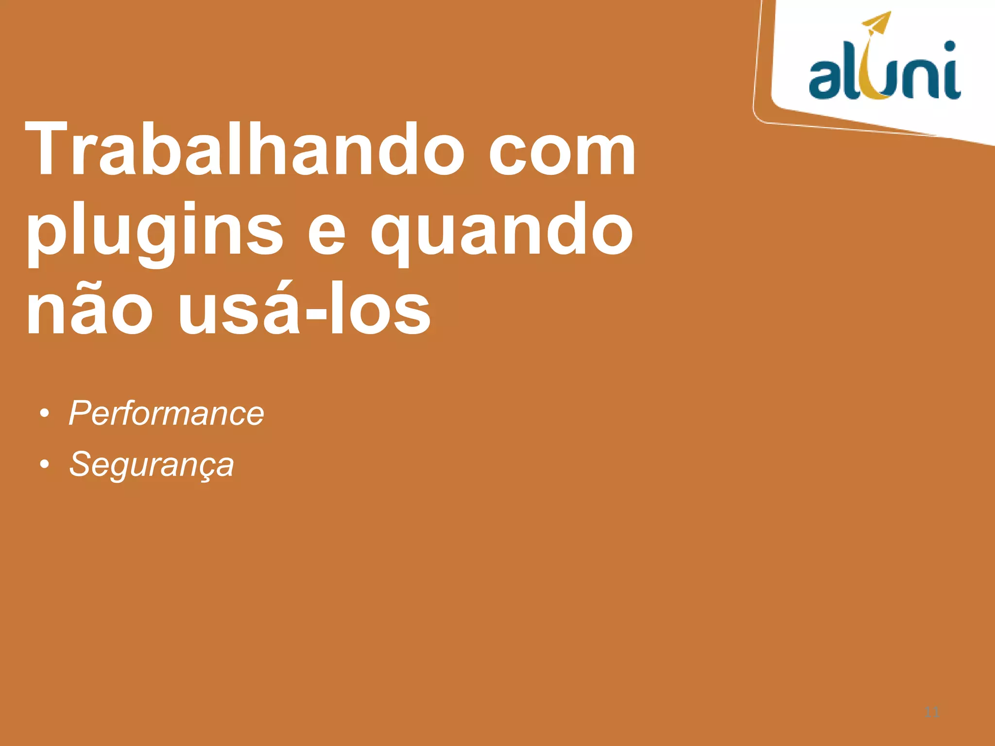 11
Trabalhando com
plugins e quando
não usá-los
• Performance
• Segurança
 
