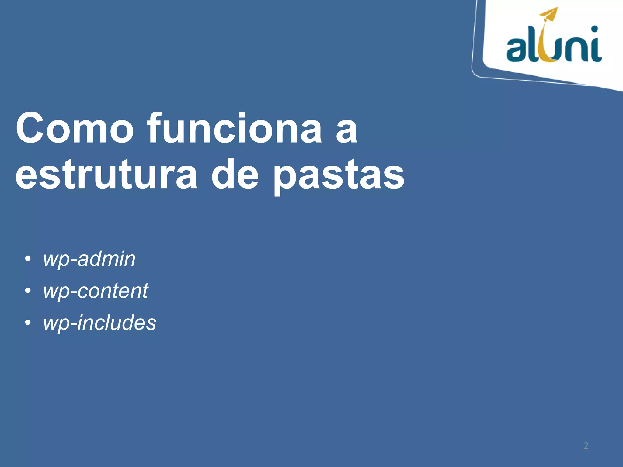 • wp-admin
• wp-content
• wp-includes
2
Como funciona a
estrutura de pastas
 