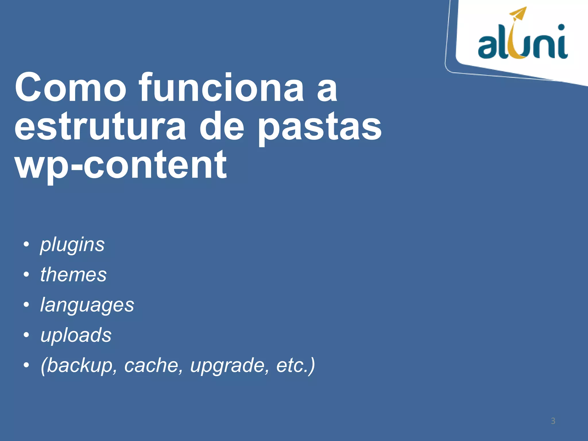 • plugins
• themes
• languages
• uploads
• (backup, cache, upgrade, etc.)
3
Como funciona a
estrutura de pastas
wp-content
 
