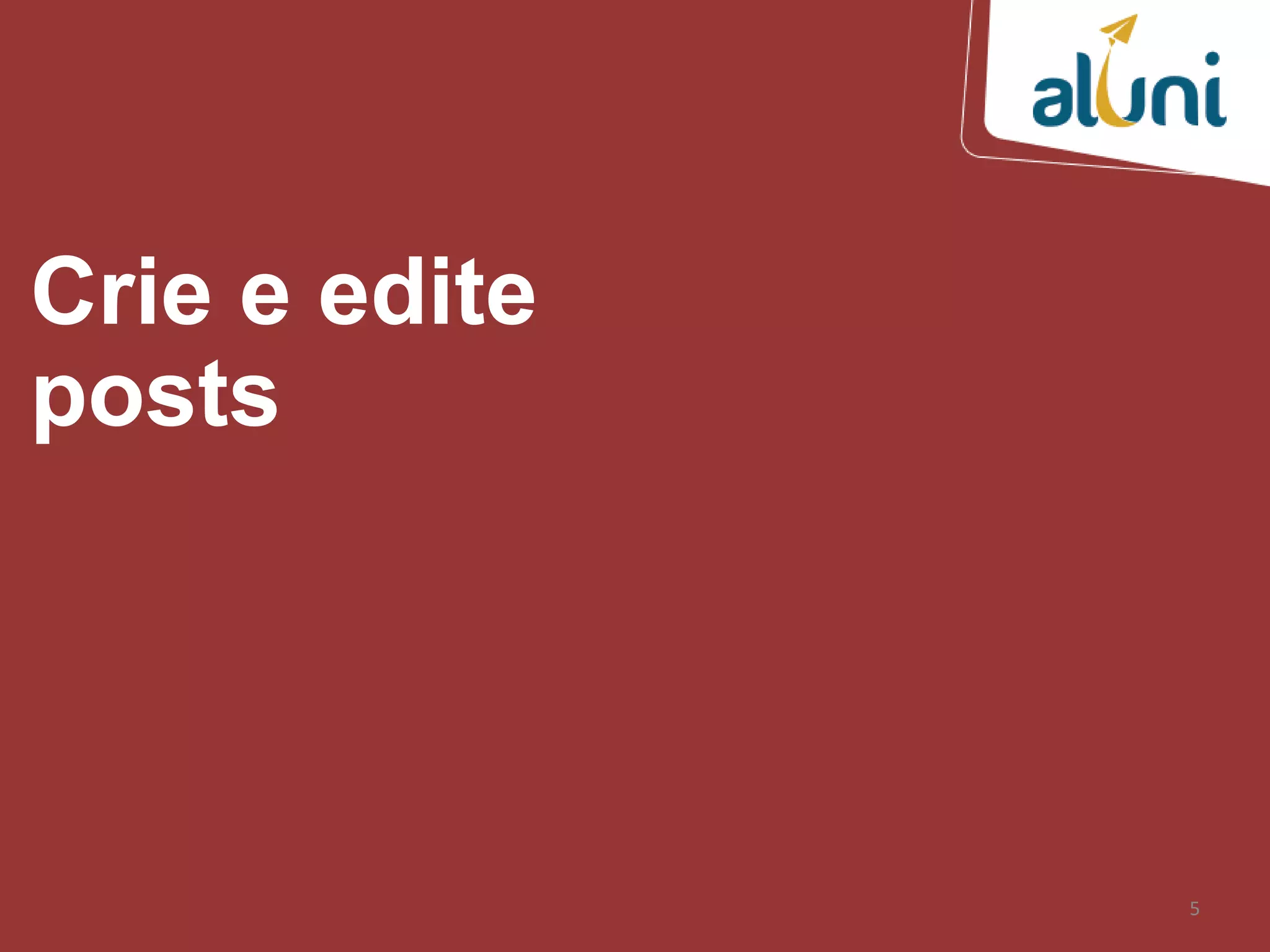 5
Crie e edite
posts
 