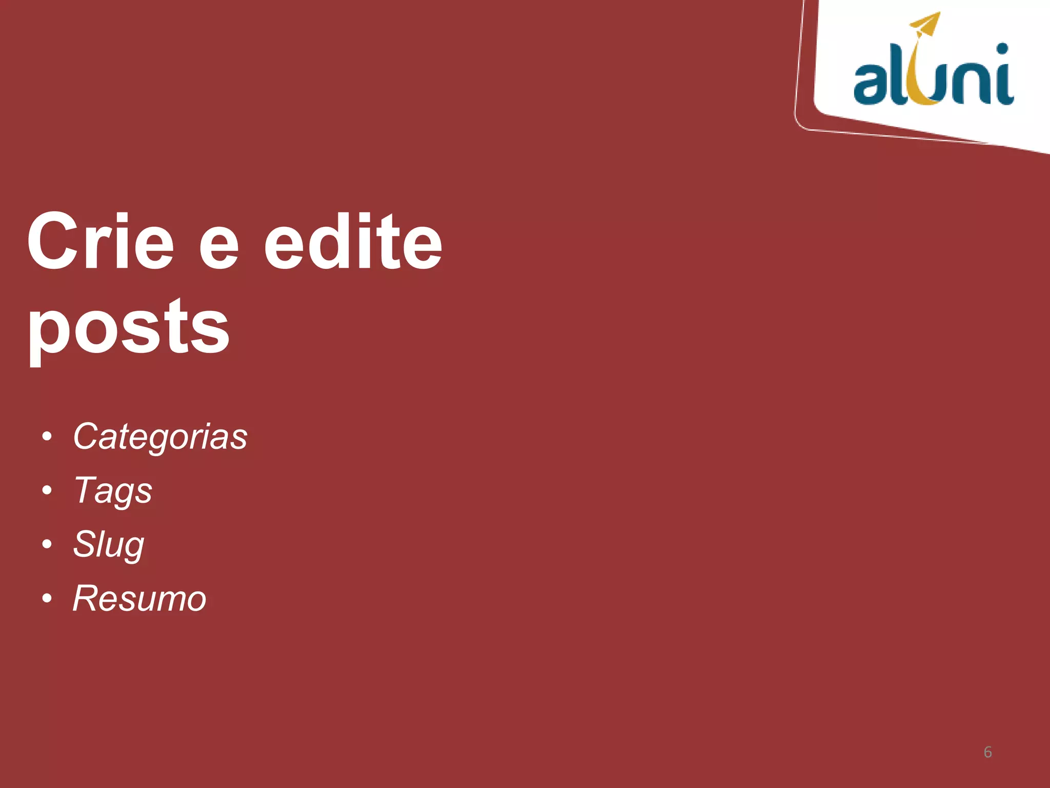 6
Crie e edite
posts
• Categorias
• Tags
• Slug
• Resumo
 