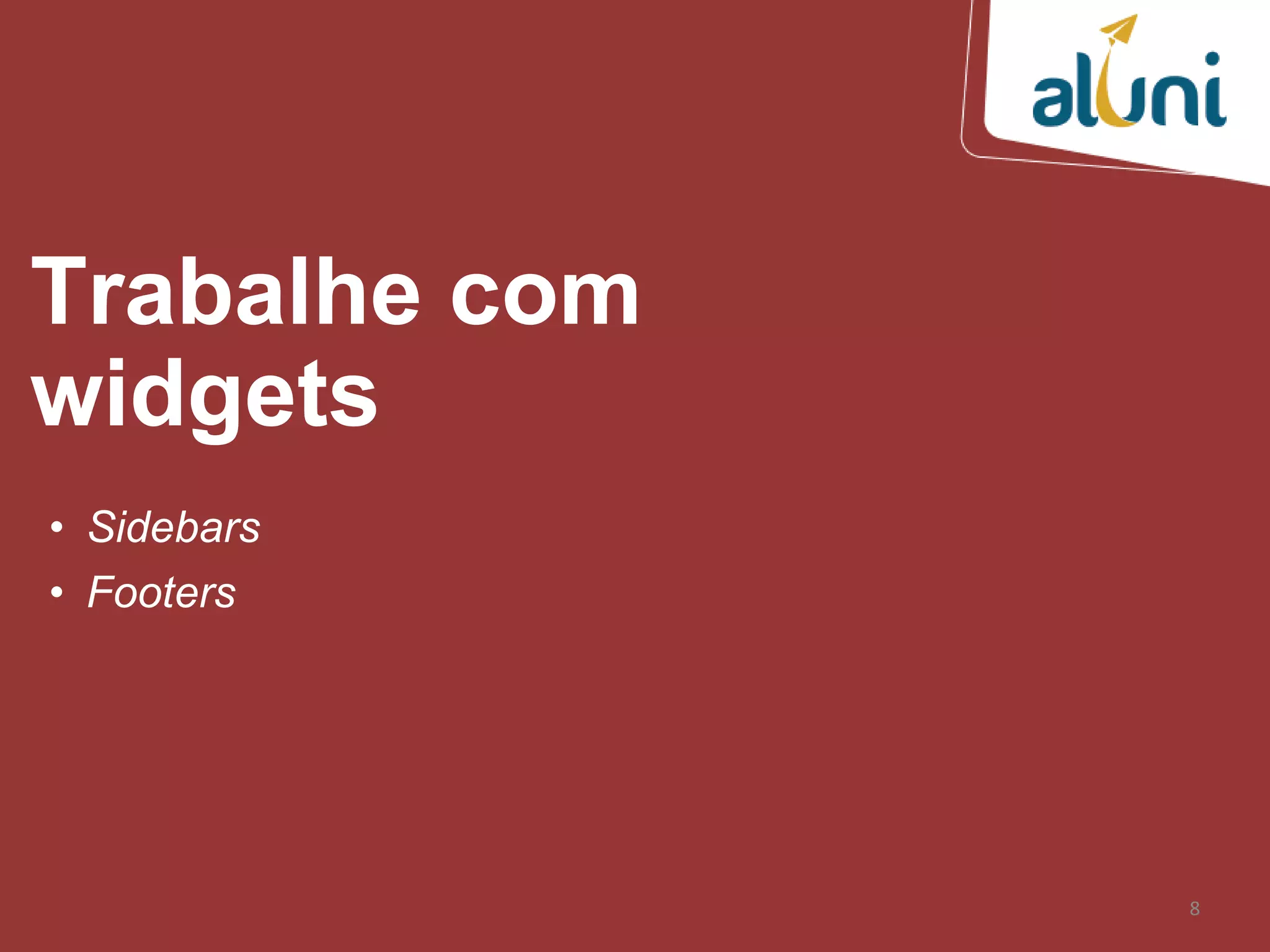 8
Trabalhe com
widgets
• Sidebars
• Footers
 