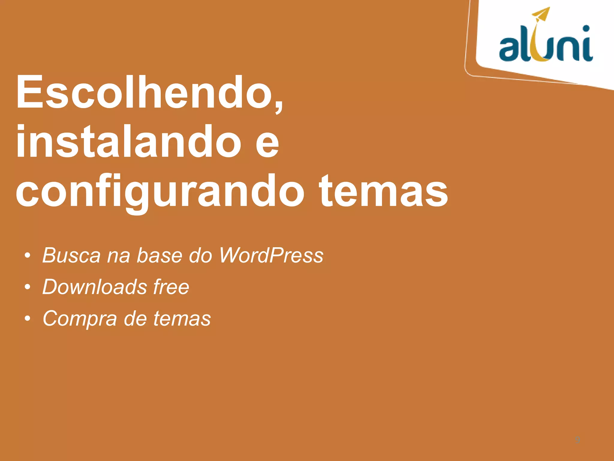 9
Escolhendo,
instalando e
configurando temas
• Busca na base do WordPress
• Downloads free
• Compra de temas
 