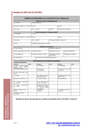 Modelo do TRCT até 31/07/2012
                         ROTINAS PRÁTICAS TRABALHISTAS
DP Online ® - MÓDULO V




                                                           “Modelo do termo de rescisão de contrato de trabalho até 31/07/2012 – Parte 01”.




                                                         - 27 -                                   HTTP://DP-ONLINE.WEBNODE.COM.BR
                                                                                                              dp-online@hotmail.com
 