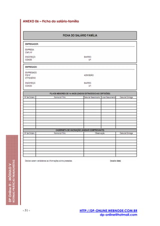 ANEXO 06 – Ficha do salário-família
                         ROTINAS PRÁTICAS TRABALHISTAS
DP Online ® - MÓDULO V




                                                         - 51 -                                HTTP://DP-ONLINE.WEBNODE.COM.BR
                                                                                                           dp-online@hotmail.com
 