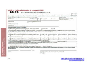 ANEXO 16 – Retificação de dados do empregador (RDE)
                         ROTINAS PRÁTICAS TRABALHISTAS
DP Online ® - MÓDULO V




                                                         - 61 -                                                HTTP://DP-ONLINE.WEBNODE.COM.BR
                                                                                                                           dp-online@hotmail.com
 