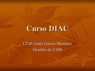Curso DIAC CEIP Ginés García Martínez Octubre de 2.008 