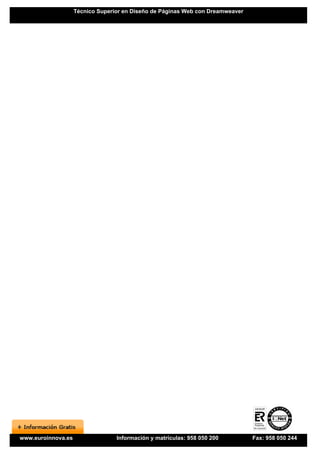 Técnico Superior en Diseño de Páginas Web con Dreamweaver




www.euroinnova.es                 Información y matrículas: 958 050 200         Fax: 958 050 244
 