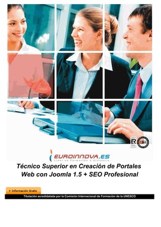 Técnico Superior en Creación de Portales
 Web con Joomla 1.5 + SEO Profesional


  Titulación acredidatada por la Comisión Internacional de Formación de la UNESCO
 