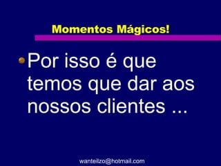 Momentos Mágicos! Por isso é que temos que dar aos nossos clientes ... [email_address] 